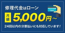 修理代金は月額5000円ローンからお支払いいただけます