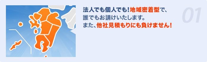 地域密着型だから、法人・個人問わずお請けいたします。スピード、価格に自信あり！