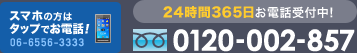 0120-002-857、24時間いつでもお電話受付中！　スマホの方はタップでお電話06-6556-3333